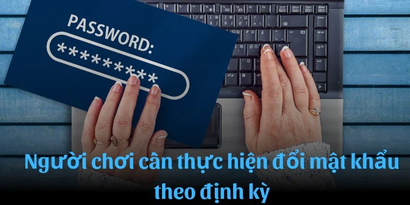 Người chơi cần thực hiện đổi mật khẩu theo định kỳ